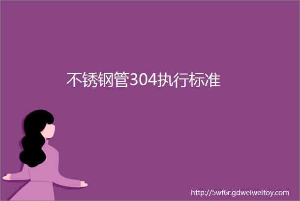 不锈钢管304执行标准