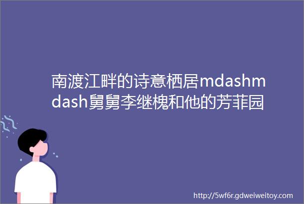 南渡江畔的诗意栖居mdashmdash舅舅李继槐和他的芳菲园任正义